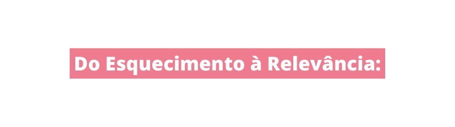 Do Esquecimento à Relevância